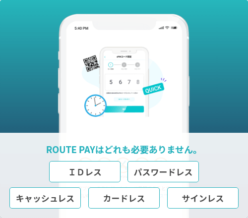 ＩＤレス、パスワードレス、キャッシュレス、カードレス、サインレス、ROUTE PAYはどれも必要ありません。